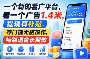 一个新的看广平台，看一个广告1.4米，提现有补贴，零门槛无脑操作，特别适合长期做【揭秘】-优优云网创