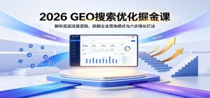 2026 GEO搜索优化掘金课：解析底层流量逻辑，拆解企业落地模式与六步增长打法-优优云网创
