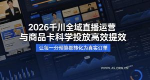 【精】2026千川全域直播运营跟商品卡，科学投放，高效提效，让每一分预算都转化为真实订单-优优云网创