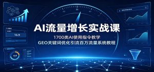 AI流量增长实战课：1700类AI使用指令教学，GEO关键词优化引流百万流量系统教程-优优云网创
