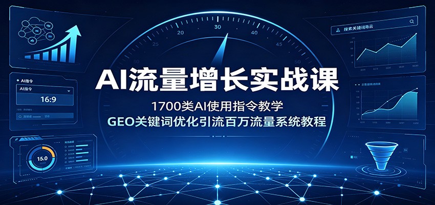 AI流量增长实战课：1700类AI使用指令教学，GEO关键词优化引流百万流量系统教程-优优云网创