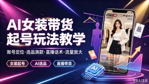 【精】AI女装带货起号玩法教学,帐号定位·选品测款·直播话术·流量放大,女装起号、Al选品、直播带货-优优云网创