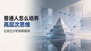 (19637期)付费文章:普通人怎么培养高层次思维,让自己少犯低级错误-优优云网创