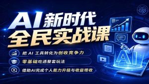 （19519期）AI新时代全民实战课，把 AI 工具转化为创收竞争力，零基础吃透整套玩法，借助AI完成个人能力升级与收益增收。-优优云网创