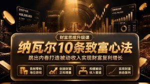 （19628期）付费文章：纳瓦尔10条致富心法，跳出内卷打造被动收入实现财富复利增长-优优云网创