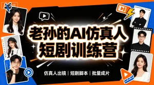 【精】老孙的AI仿真人漫剧短剧训练营,30天实战特训,暴力输出成品,快速掌握全套AI仿真人漫剧创作与变现能力-优优云网创