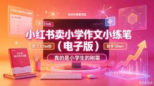 【精】小红书卖小学作文小练笔（电子版），卖了3.1w份，到手10w+，真的是小学生的刚需-优优云网创