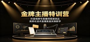 金牌主播特训营:抖音视频号直播间搭建选品,高转化话术直播复盘实操教学-优优云网创