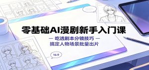 零基础AI漫剧新手入门课:吃透剧本分镜技巧,搞定人物场景批量出片-优优云网创