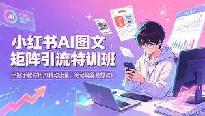 【精】小红书AI图文矩阵引流特训班| 手把手教你用AI撬动流量,笔记篇篇是爆款!-优优云网创
