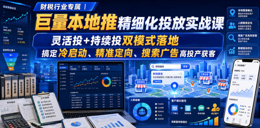 财税行业专属|巨量本地推精细化投放实战课,灵活投+持续投双模式落地,搞定冷启动、精准定向、搜索广告高投产获客-优优云网创
