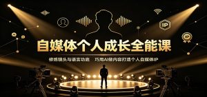 自媒体个人成长全能课：修炼镜头与语言功底，巧用AI做内容打造个人自媒体IP-优优云网创
