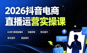 2026抖音电商直播运营实操课:从0到1搭建直播间,掌握流量获取、千川投放、转化提升与复盘增长-优优云网创