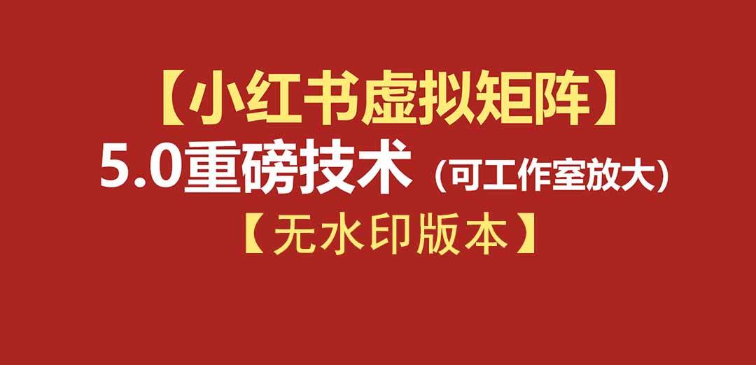 (19548期)76节小红书虚拟矩阵5.0-无水印版本:AI原创虚拟品+4带1自动化AI发笔记+测款怼款双模式(可工作室放大)-优优云网创