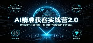AI精准获客实战营2.0：吃透GEO引流逻辑，搭建长效稳定客户获取体系-优优云网创