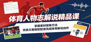 体育人物志解说精品课:掌握素材搜集方法,双类文案搭配配音完成体育解说创作-优优云网创