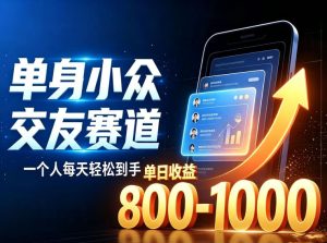 单身小众交友赛道,一个人每天轻松到手1000+,落地快、见效稳【揭秘】-优优云网创