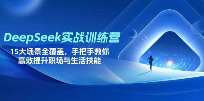 【精】DeepSeek实战训练营，15大场景全覆盖，手把手教你高效提升职场与生活技能-优优云网创