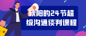 秋阳的24节超级沟通谈判课程-优优云网创