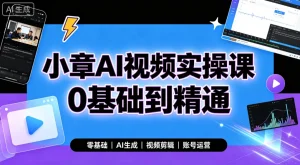 【精】小章AI视频实操课0基础到精通，零基础、AI生成、视频剪辑、账号运营-优优云网创