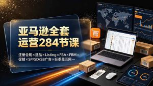 (19410期)亚马逊全套运营284节课:注册合规×选品×Listing×FBA×FBM×促销×SP/SD/SB广告×旺季黑五网一-优优云网创