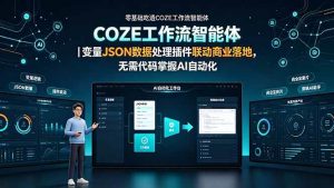 (19243期)零基础吃透COZE工作流智能体|变量JSON数据处理插件联动商业落地,无需代码掌握AI自动化-优优云网创