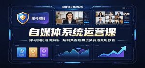 自媒体系统运营课：账号规则避坑解析，短视频直播投流多赛道变现教程-优优云网创
