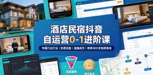酒店民宿抖音自运营0-1进阶课|专属行业打法、免费流量+直播成交+榜单SEO全链路落地-优优云网创