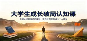 大学生成长破局认知课:读懂大学隐性运行规则,避开校园弯路减少个人损失-优优云网创