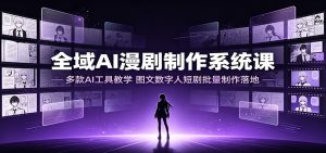 全域AI漫剧制作系统课：多款AI工具教学，图文数字人短剧批量制作落地-优优云网创