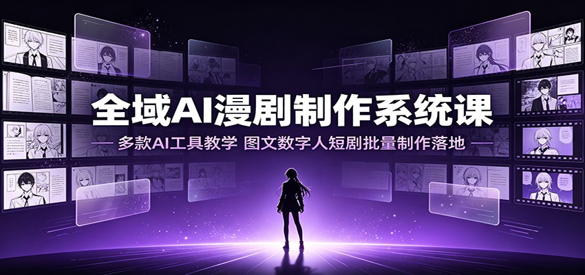 全域AI漫剧制作系统课：多款AI工具教学，图文数字人短剧批量制作落地-优优云网创