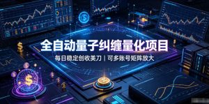 全自动量子纠缠量化项目，每日稳定创收美刀，可多账号矩阵放大【揭秘】-优优云网创