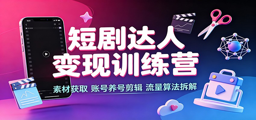 短剧达人变现训练营:素材获取,账号养号剪辑,流量算法拆解-优优云网创
