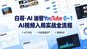 白哥・Ai 油管 YouTube 0~1 AI 视频入局实战全流程,AI工作流、内容批量生产、数据优化-优优云网创