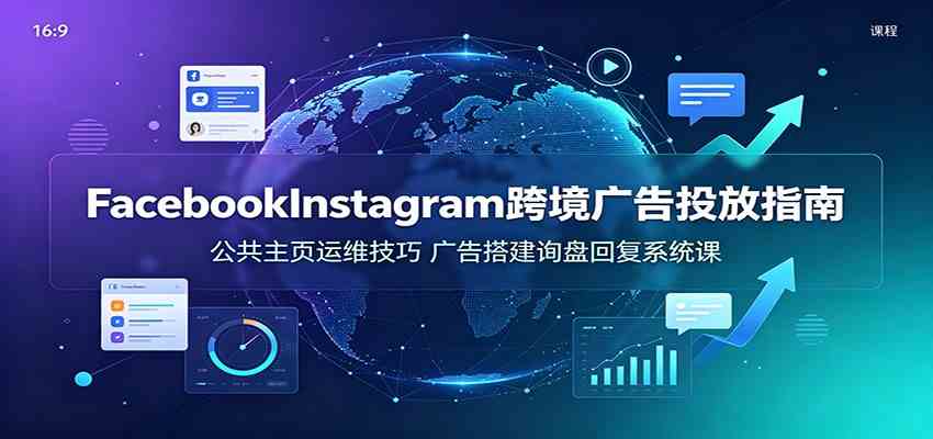 Facebook&Instagram跨境广告投放指南:公共主页运维技巧,广告搭建询盘回复系统课 Facebook&Instagram跨境广告投放指南:公共主页运维技巧,广告搭建询盘回复系统课