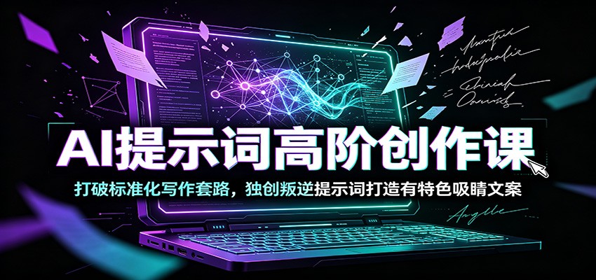 AI提示词高阶创作课：打破标准化写作套路，独创叛逆提示词打造有特色吸睛文案-优优云网创