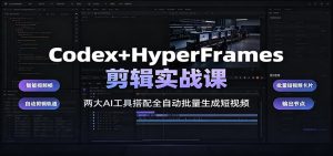 Codex+HyperFrames剪辑实战课:两大AI工具搭配全自动批量生成短视频-优优云网创