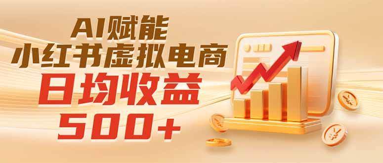 （19650期）实测落地｜AI赋能小红书虚拟电商，日均收益500+-优优云网创