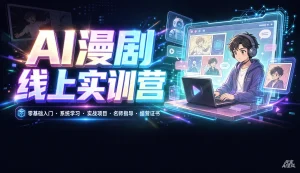 【精】AI漫剧线上实训营，零基础入门、系统学习、实战项目、名师指导、结营证书-优优云网创