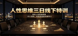 人性思维三日线下特训:深挖人性底层规律,识人设防、布局变现抓流量风口-优优云网创