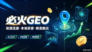 【精】必火GEO，地理流量·本地获客·精准触达，必火GEO、本地流量、精准获客-优优云网创