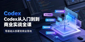 【精】Codex从入门到商业实战全课|账号充值部署、AI工具联动、核心功能精讲、自动化搭建、全站项目开发零基础教程-优优云网创