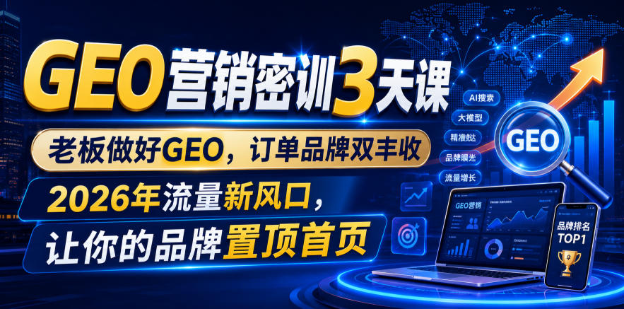 GEO营销密训3天课,老板做好GEO,订单品牌双丰收,2026年流量新风口,让你的品牌置顶首页-优优云网创