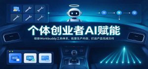 个体创业者AI赋能：借助Workbuddy工具体系，批量生产内容，打造产品完成交付-免费资源