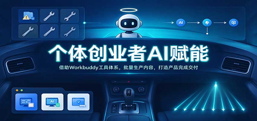 个体创业者AI赋能：借助Workbuddy工具体系，批量生产内容，打造产品完成交付-免费资源