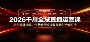 2026千川全域直播运营课：后台基础拆解，付费起号追投复盘赔付全套打法-优优云网创