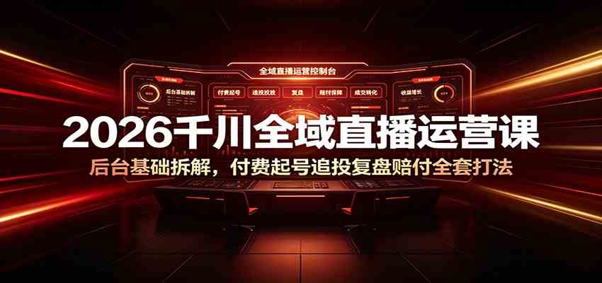 2026千川全域直播运营课:后台基础拆解,付费起号追投复盘赔付全套打法-优优云网创