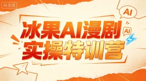 【精】冰果AI漫剧实操特训营，从脚本到成片，掌握AI漫剧创作全流程，把创意做成漫剧作品-优优云网创