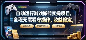自动运行游戏搬砖实操项目，全程无需看守操作，收益稳定，无需任何经验，长期可做【揭秘】-优优云网创