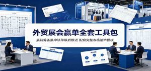 外贸展会赢单全套工具包:展前筹备展中谈单展后跟进,配套完整表格话术模板-优优云网创